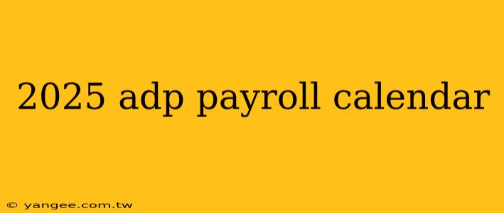 2025 adp payroll calendar