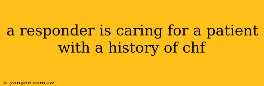 a responder is caring for a patient with a history of chf