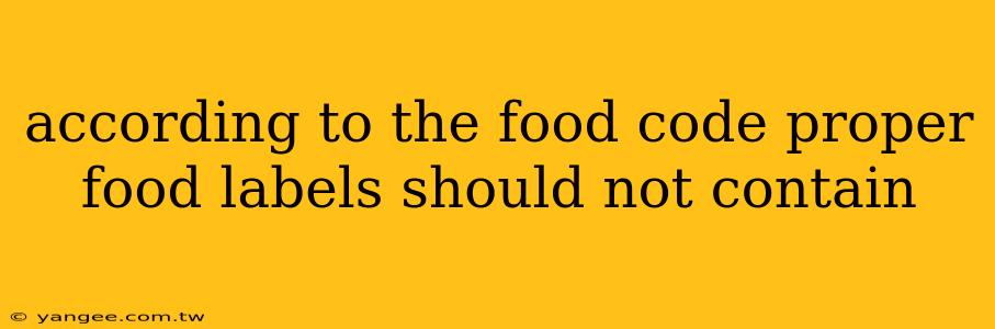 according to the food code proper food labels should not contain