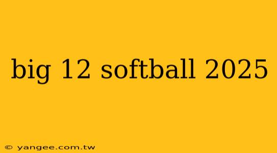 big 12 softball 2025