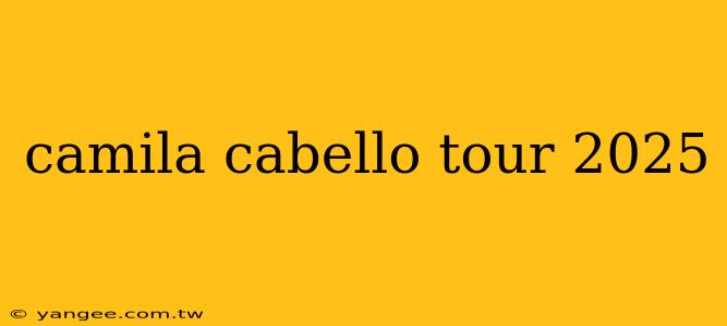 camila cabello tour 2025