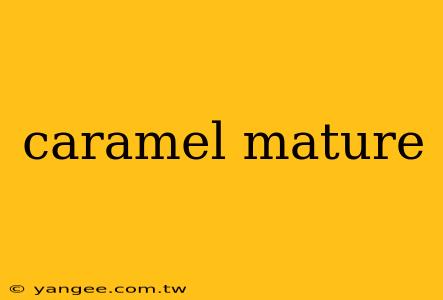 caramel mature