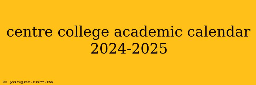 centre college academic calendar 2024-2025