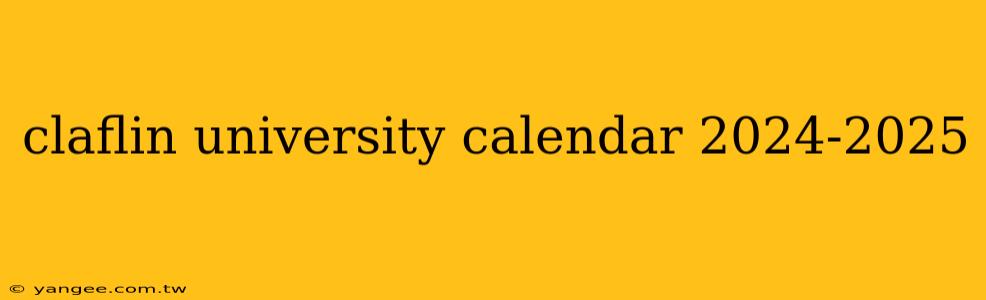 claflin university calendar 2024-2025