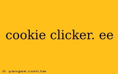 cookie clicker. ee