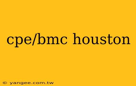 cpe/bmc houston