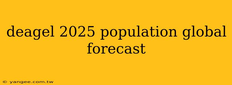 deagel 2025 population global forecast