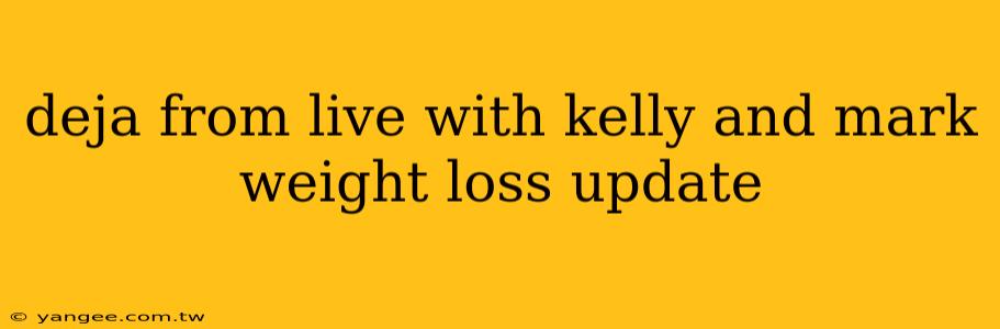 deja from live with kelly and mark weight loss update