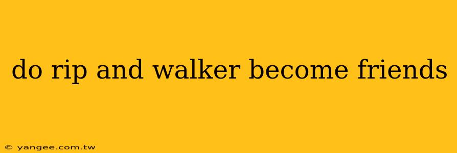 do rip and walker become friends