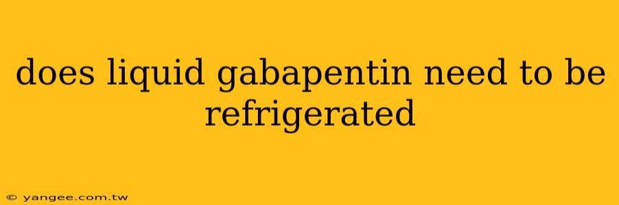 does liquid gabapentin need to be refrigerated