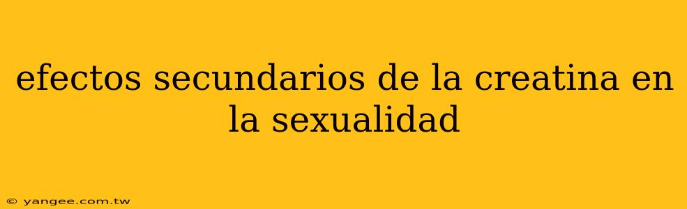 efectos secundarios de la creatina en la sexualidad