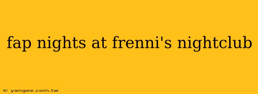 fap nights at frenni's nightclub