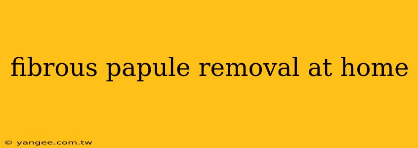 fibrous papule removal at home