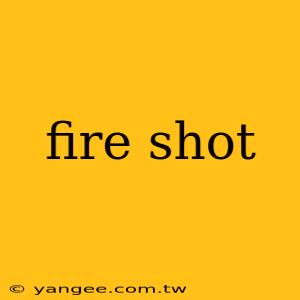 fire shot