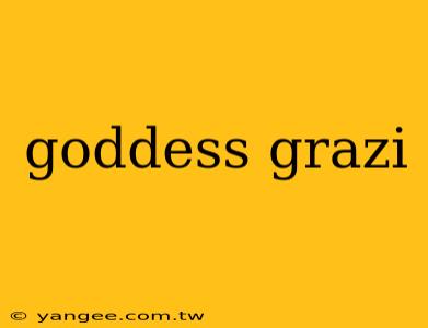 goddess grazi