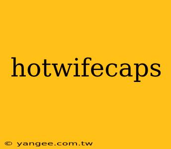 hotwifecaps