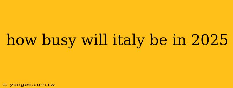 how busy will italy be in 2025