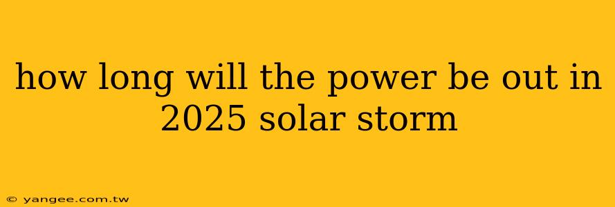 how long will the power be out in 2025 solar storm