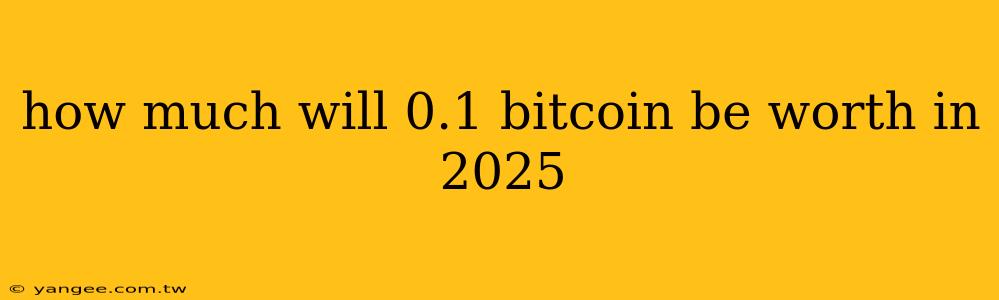 how much will 0.1 bitcoin be worth in 2025