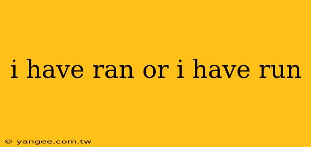 i have ran or i have run