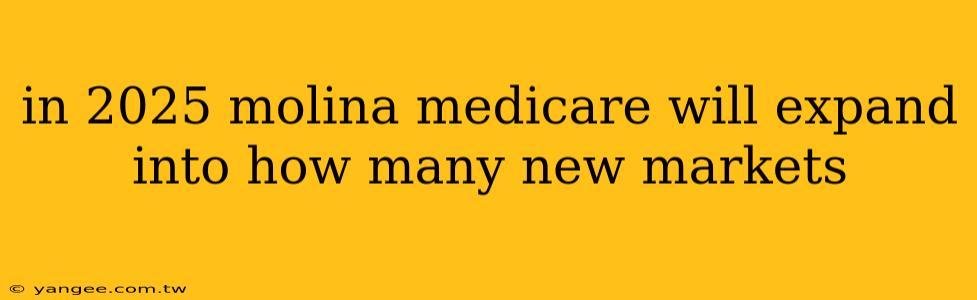 in 2025 molina medicare will expand into how many new markets