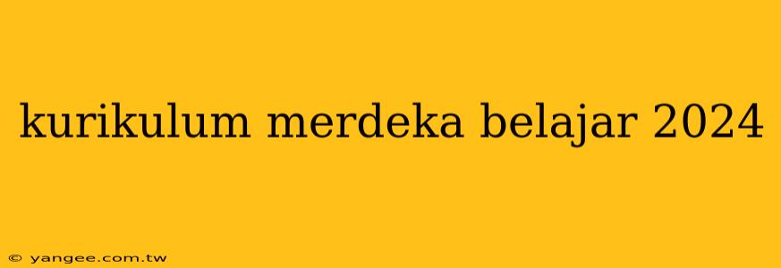 kurikulum merdeka belajar 2024