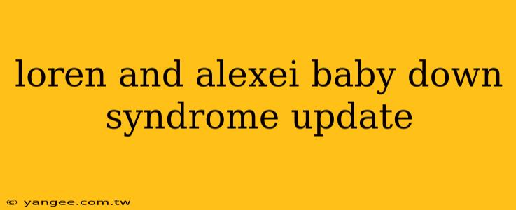 loren and alexei baby down syndrome update