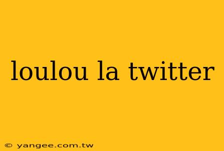 loulou la twitter