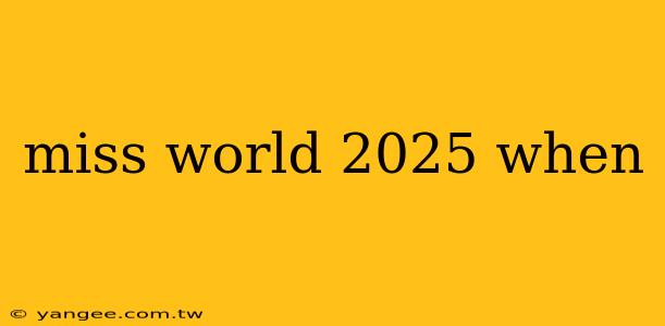 miss world 2025 when