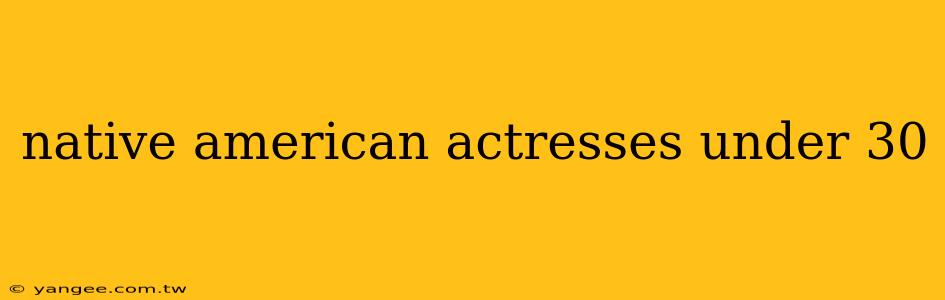 native american actresses under 30