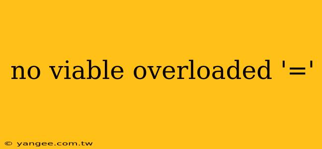 no viable overloaded '='