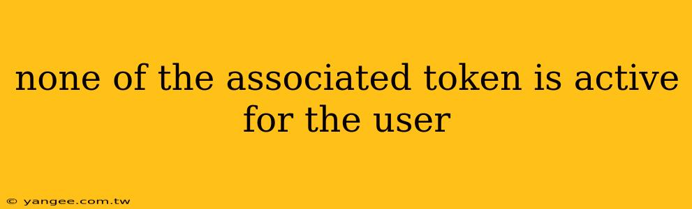 none of the associated token is active for the user