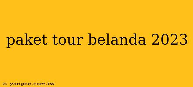 paket tour belanda 2023