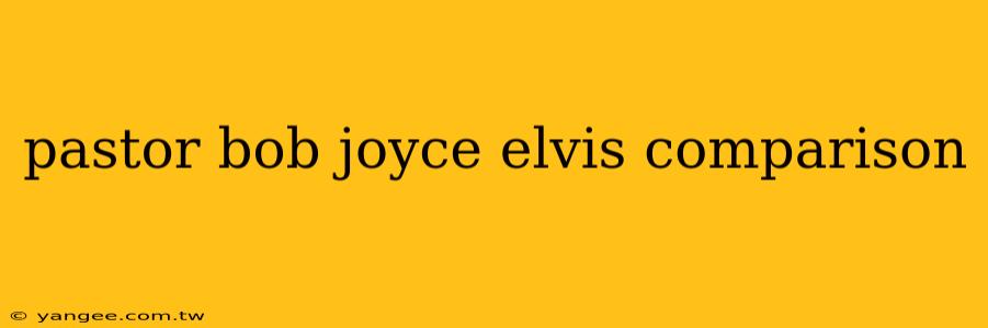 pastor bob joyce elvis comparison