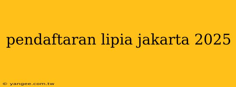 pendaftaran lipia jakarta 2025