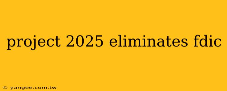 project 2025 eliminates fdic