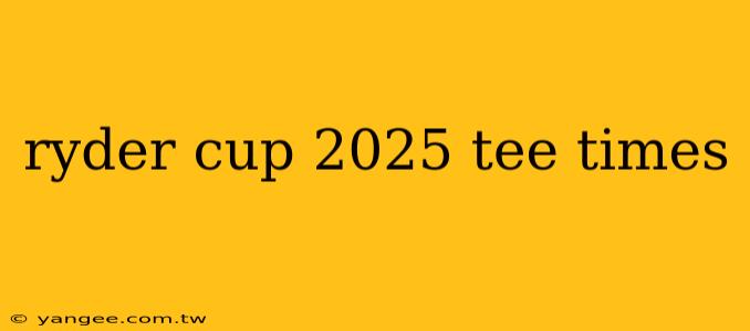 ryder cup 2025 tee times