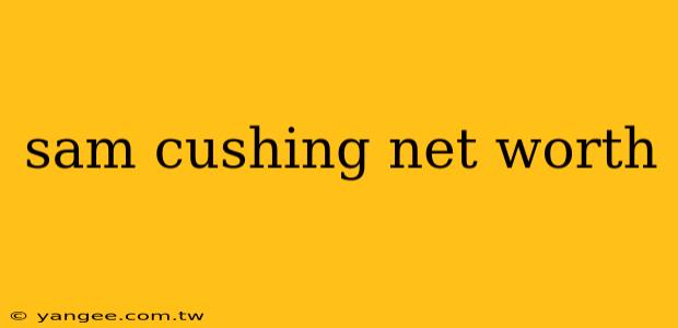 sam cushing net worth