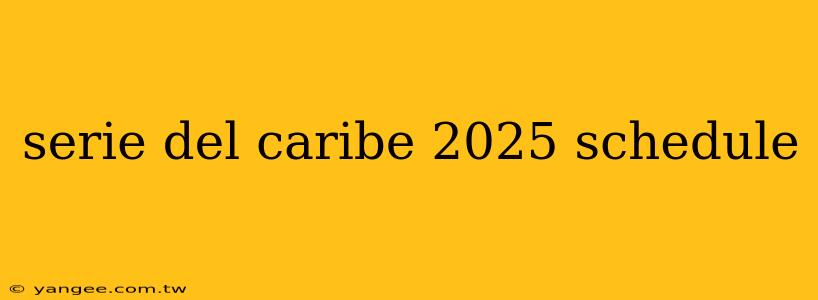 serie del caribe 2025 schedule