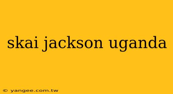 skai jackson uganda