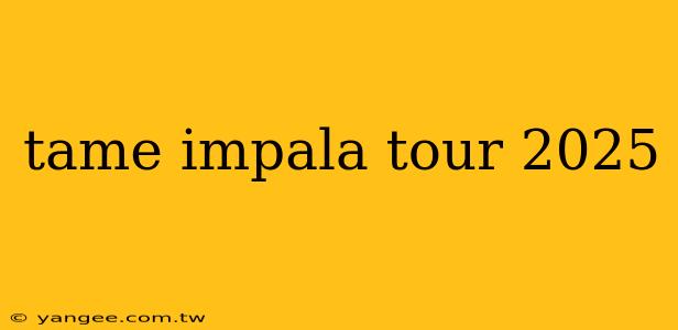 tame impala tour 2025