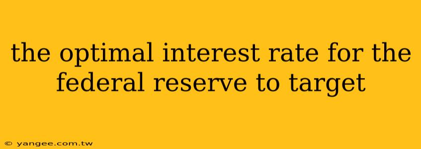 the optimal interest rate for the federal reserve to target