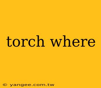 torch where