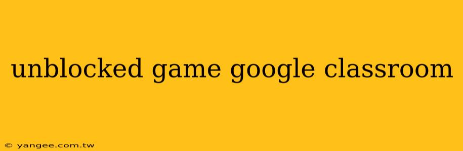 unblocked game google classroom