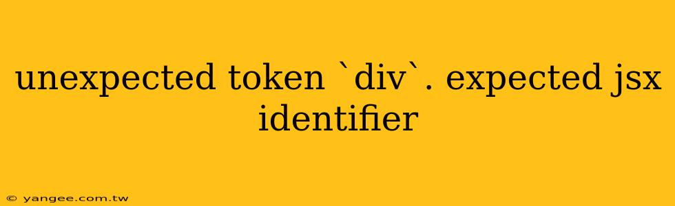 unexpected token `div`. expected jsx identifier