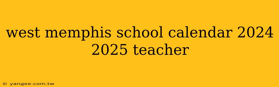 west memphis school calendar 2024 2025 teacher