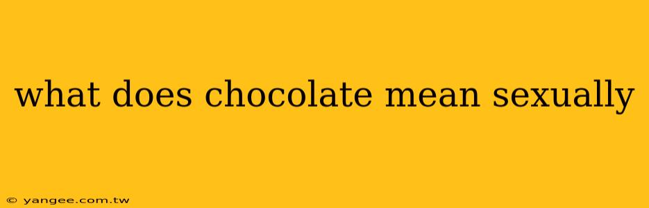 what does chocolate mean sexually