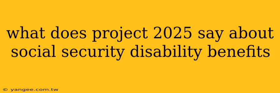 what does project 2025 say about social security disability benefits