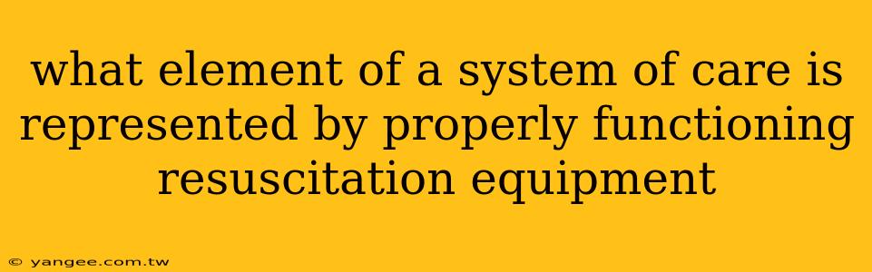 what element of a system of care is represented by properly functioning resuscitation equipment