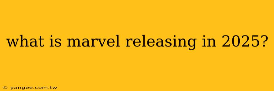 what is marvel releasing in 2025?